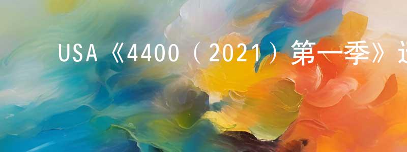 蔡欣欣的动漫综艺大全,USA《4400(2021)第一季》迅雷下载/在线观看/百度云-魔幻/科幻-美剧天堂